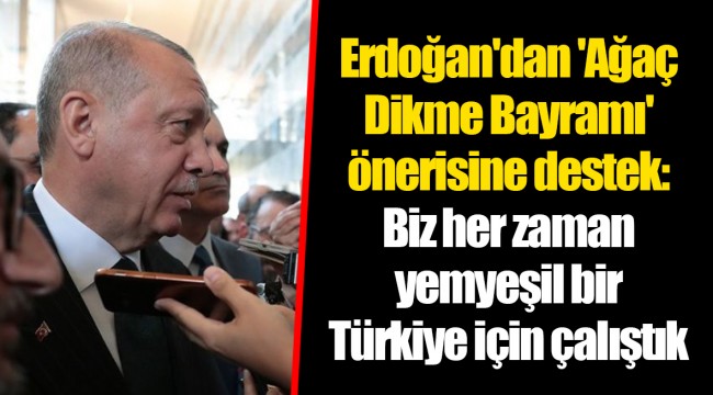 Erdoğan'dan 'Ağaç Dikme Bayramı' önerisine destek: Biz her zaman yemyeşil bir Türkiye için çalıştık