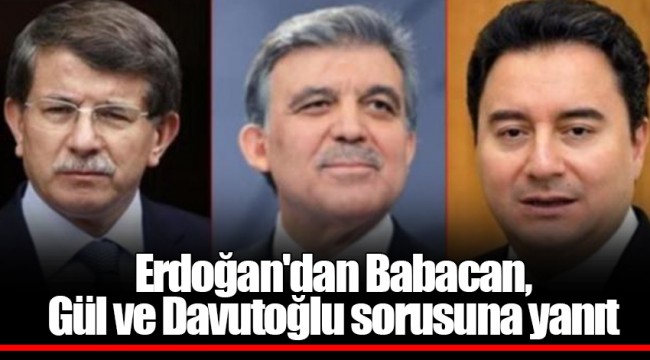 Erdoğan'dan Babacan, Gül ve Davutoğlu sorusuna yanıt