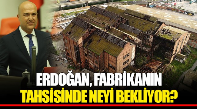 ERDOĞAN, FABRİKANIN TAHSİSİNDE NEYİ BEKLİYOR?