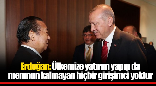 Erdoğan: Ülkemize yatırım yapıp da memnun kalmayan hiçbir girişimci yoktur