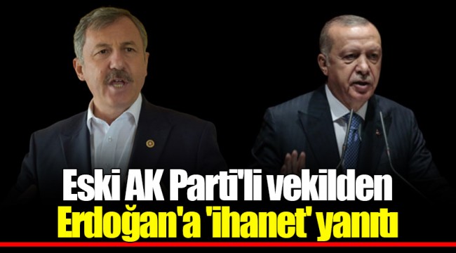 Eski AK Parti'li vekilden Erdoğan'a 'ihanet' yanıtı
