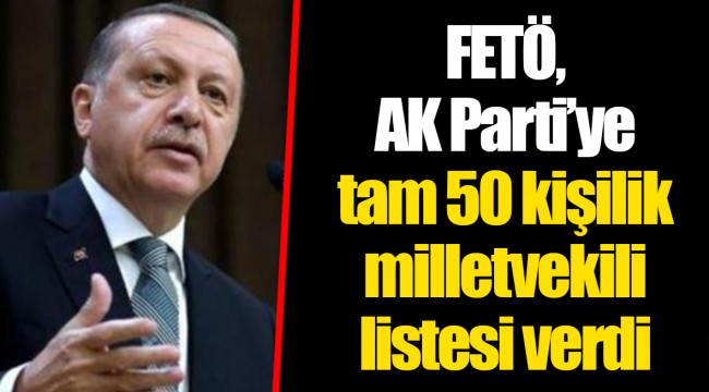 FETÖ, AK Parti’ye tam 50 kişilik milletvekili listesi verdi
