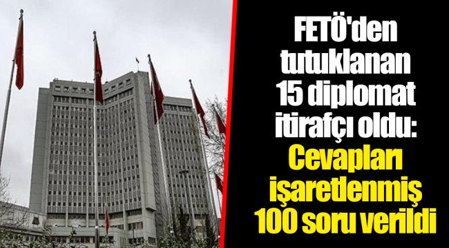 FETÖ'den tutuklanan 15 diplomat itirafçı oldu: Cevapları işaretlenmiş 100 soru verildi