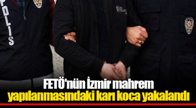 FETÖ'nün İzmir mahrem yapılanmasındaki karı koca yakalandı