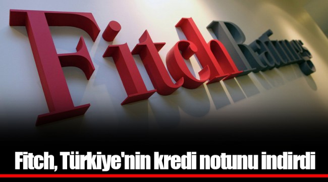 Fitch, Türkiye'nin kredi notunu indirdi