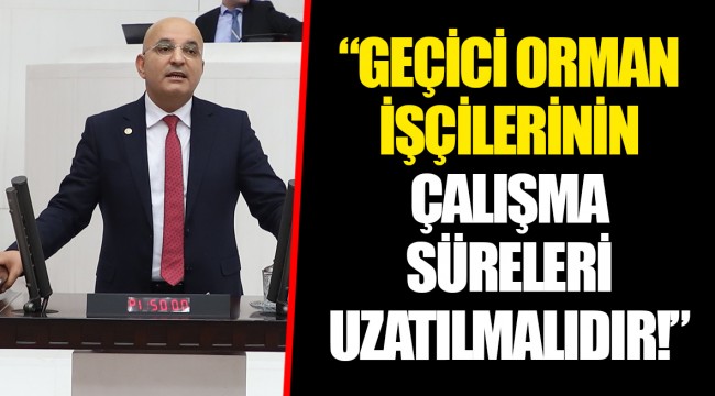 “GEÇİCİ ORMAN İŞÇİLERİNİN ÇALIŞMA SÜRELERİ UZATILMALIDIR!”