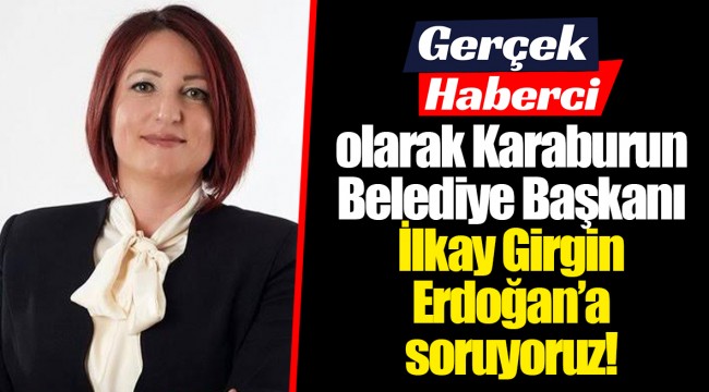 Gerçek Haberci olarak Karaburun Belediye Başkanı İlkay Girgin Erdoğan'a soruyoruz!