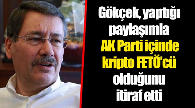 Gökçek, yaptığı paylaşımla AK Parti içinde kripto FETÖ’cü olduğunu itiraf etti