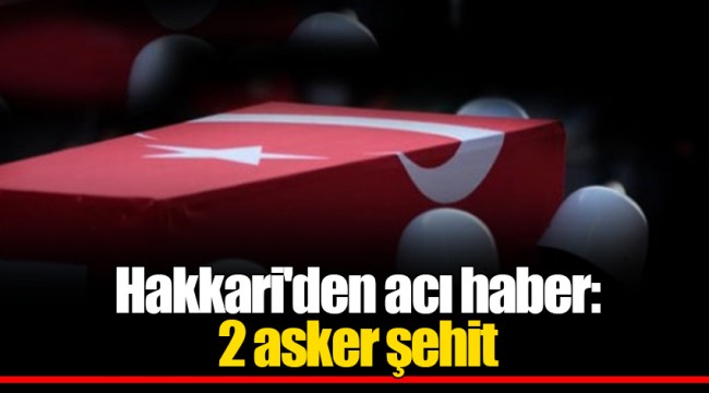 Hakkari'den acı haber: 2 asker şehit