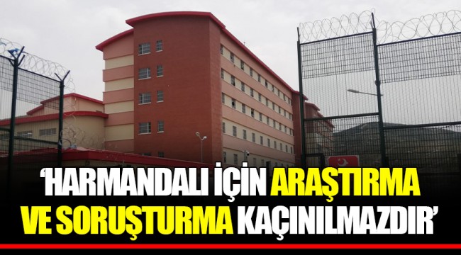 ‘HARMANDALI İÇİN ARAŞTIRMA VE SORUŞTURMA KAÇINILMAZDIR’