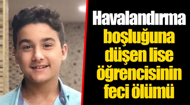 Havalandırma boşluğuna düşen lise öğrencisinin feci ölümü