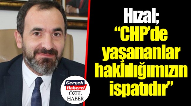 Hızal; “CHP’de yaşananlar haklılığımızın ispatıdır”