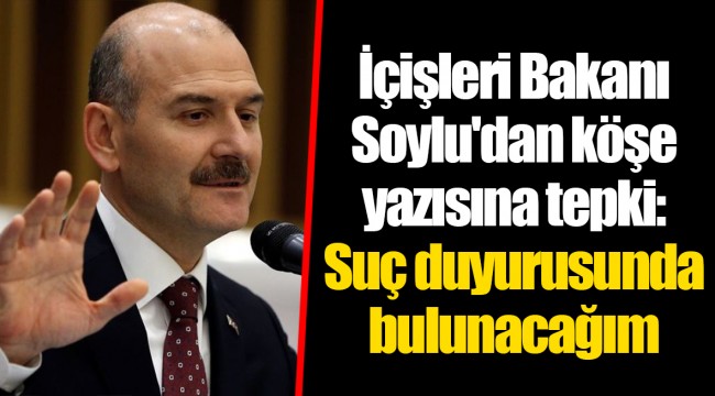 İçişleri Bakanı Soylu'dan köşe yazısına tepki: Suç duyurusunda bulunacağım