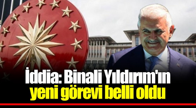 İddia: Binali Yıldırım'ın yeni görevi belli oldu