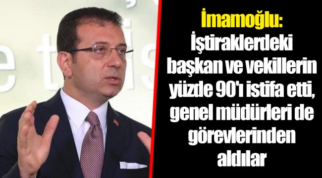 İmamoğlu: İştiraklerdeki başkan ve vekillerin yüzde 90'ı istifa etti, genel müdürleri de görevlerinden aldılar