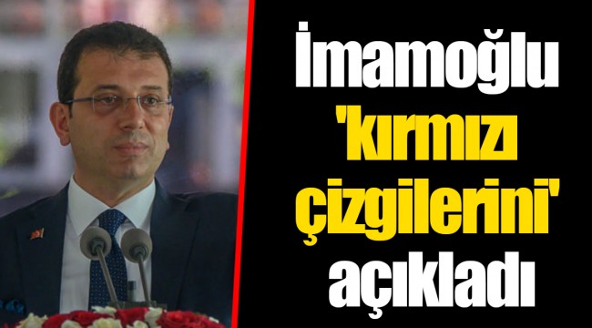 İmamoğlu 'kırmızı çizgilerini' açıkladı