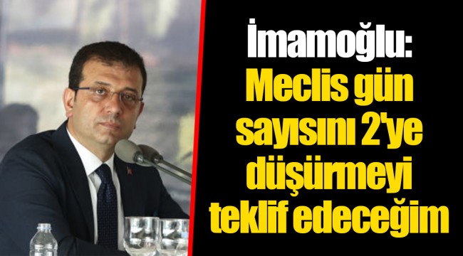 İmamoğlu: Meclis gün sayısını 2'ye düşürmeyi teklif edeceğim