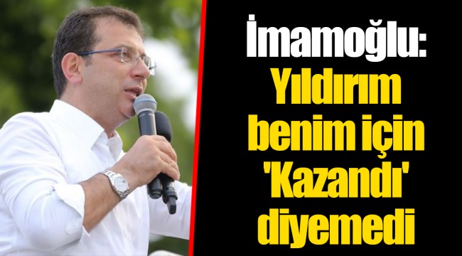 İmamoğlu: Yıldırım benim için 'Kazandı' diyemedi