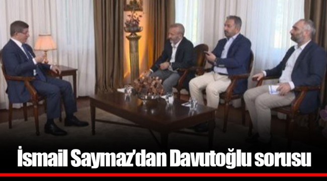İsmail Saymaz’dan Davutoğlu sorusu