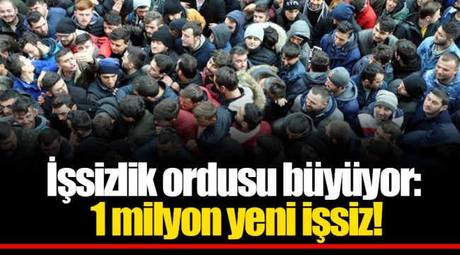 İşsizlik ordusu büyüyor: 1 milyon yeni işsiz!