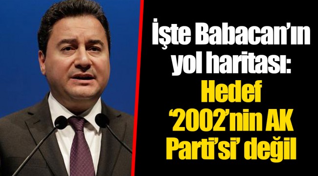 İşte Babacan’ın yol haritası: Hedef ‘2002’nin AK Parti’si’ değil