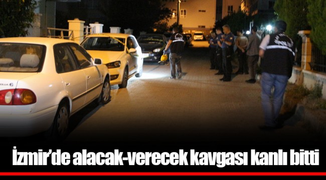 İzmir’de alacak-verecek kavgası kanlı bitti