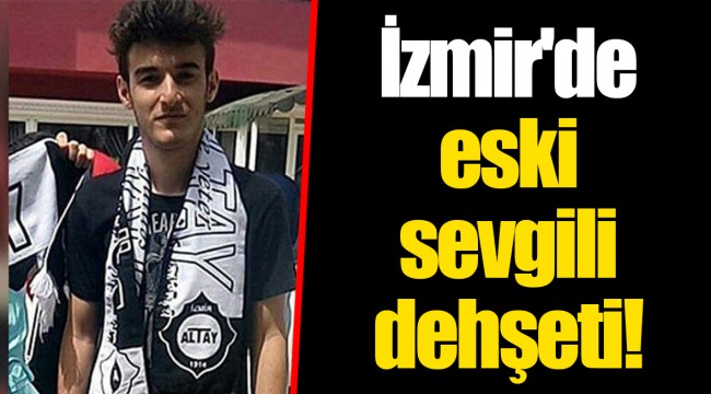 İzmir'de eski sevgili dehşeti!