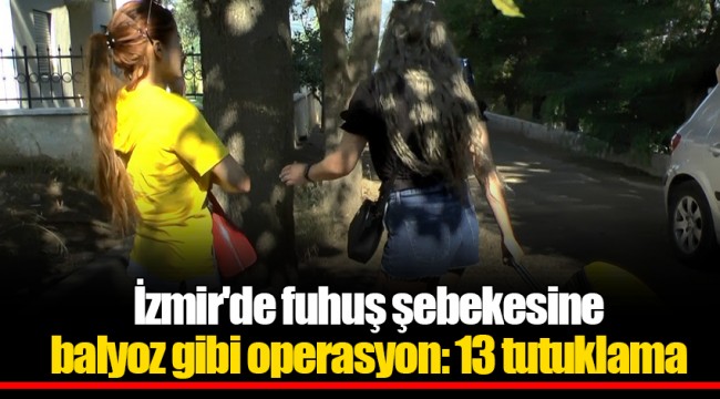 İzmir'de fuhuş şebekesine balyoz gibi operasyon: 13 tutuklama
