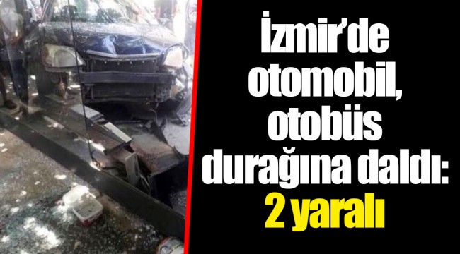 İzmir’de otomobil, otobüs durağına daldı: 2 yaralı