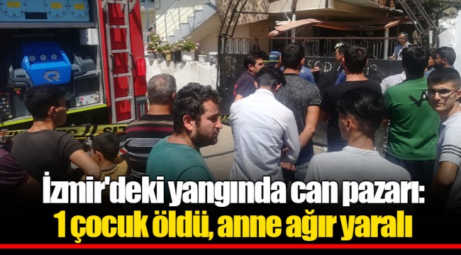 İzmir'deki yangında can pazarı: 1 çocuk öldü, anne ağır yaralı