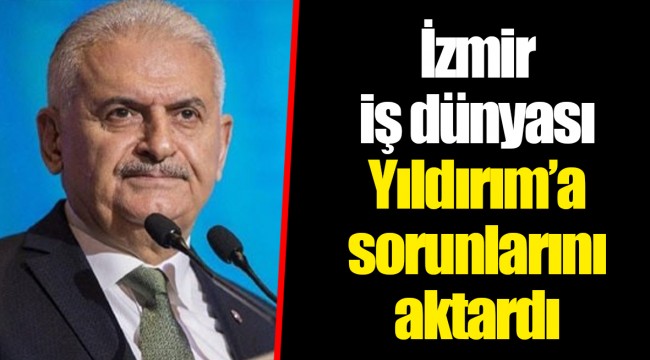 İzmir iş dünyası Yıldırım’a sorunlarını aktardı