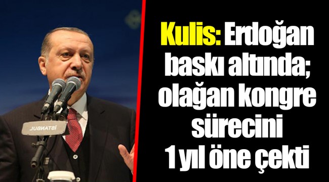 Kulis: Erdoğan baskı altında; olağan kongre sürecini 1 yıl öne çekti