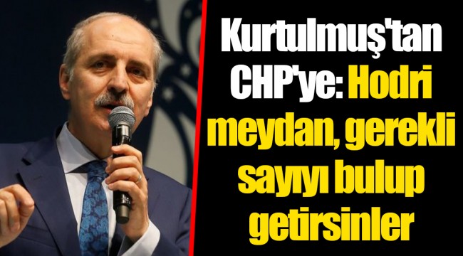 Kurtulmuş'tan CHP'ye: Hodri meydan, gerekli sayıyı bulup getirsinler