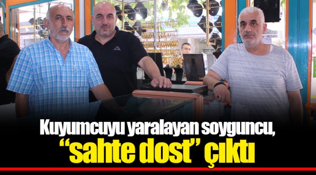 Kuyumcuyu yaralayan soyguncu, “sahte dost” çıktı