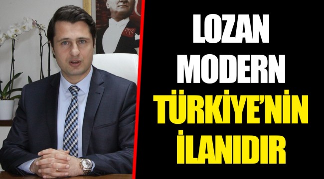 LOZAN MODERN TÜRKİYE’NİN İLANIDIR