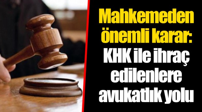 Mahkemeden önemli karar: KHK ile ihraç edilenlere avukatlık yolu
