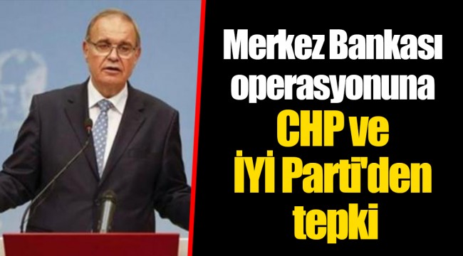 Merkez Bankası operasyonuna CHP ve İYİ Parti'den tepki