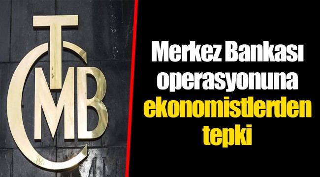 Merkez Bankası operasyonuna ekonomistlerden tepki