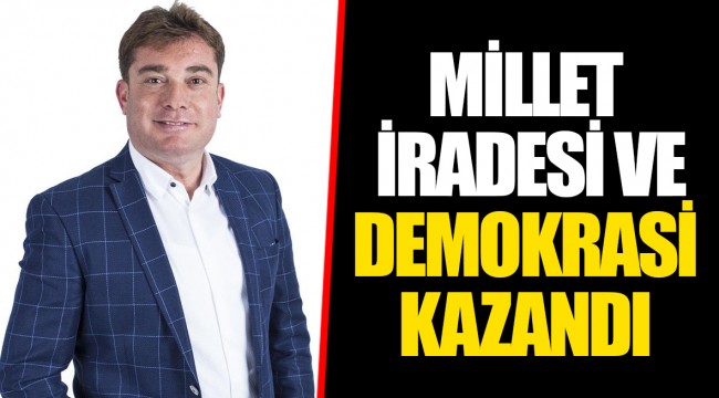 MİLLET İRADESİ VE DEMOKRASİ KAZANDI