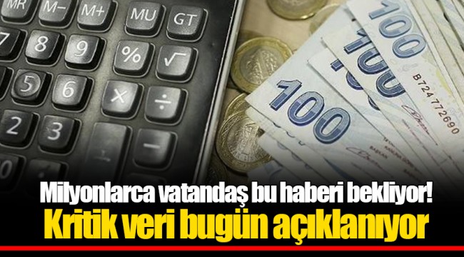 Milyonlarca vatandaş bu haberi bekliyor! Kritik veri bugün açıklanıyor