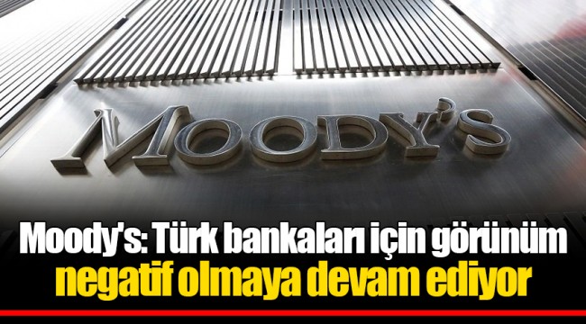 Moody's: Türk bankaları için görünüm negatif olmaya devam ediyor