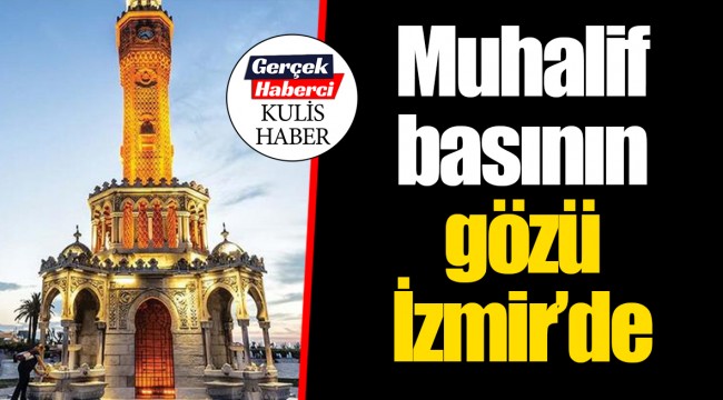 Muhalif basının gözü İzmir’de