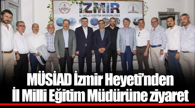 MÜSİAD İzmir Heyeti’nden İl Milli Eğitim Müdürüne ziyaret