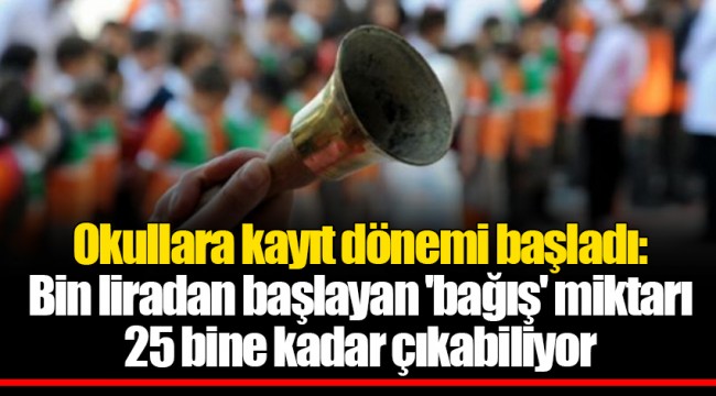 Okullara kayıt dönemi başladı: Bin liradan başlayan 'bağış' miktarı 25 bine kadar çıkabiliyor