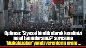 Optimar: 'Siyasal kimlik olarak kendinizi nasıl tanımlarsınız?' sorusuna 'Muhafazakar' yanıtı verenlerin oranı yüzde 9.7