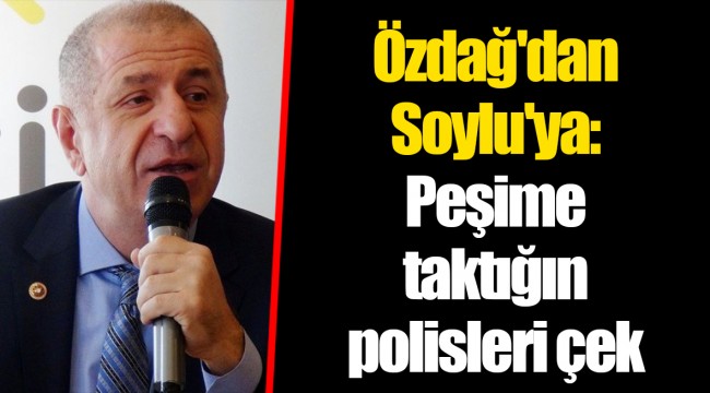 Özdağ'dan Soylu'ya: Peşime taktığın polisleri çek