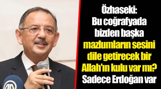 Özhaseki: Bu coğrafyada bizden başka mazlumların sesini dile getirecek bir Allah'ın kulu var mı? Sadece Erdoğan var