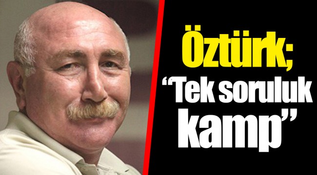 Öztürk; "Tek soruluk kamp"