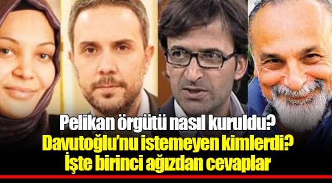 Pelikan örgütü nasıl kuruldu? Davutoğlu’nu istemeyen kimlerdi? İşte birinci ağızdan cevaplar