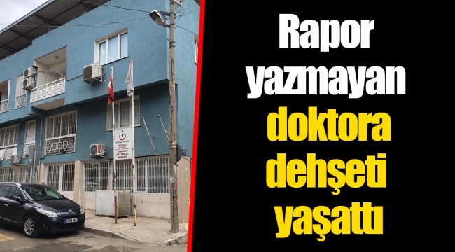 Rapor yazmayan doktora dehşeti yaşattı